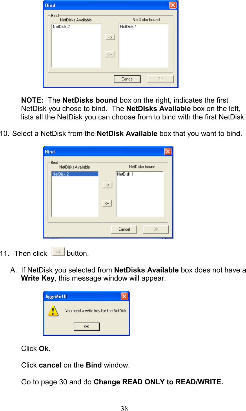   NOTE:  The NetDisks bound box on the right, indicates the first NetDisk you chose to bind.  The NetDisks Available box on the left, lists all the NetDisk you can choose from to bind with the first NetDisk.  10.  Select a NetDisk from the NetDisk Available box that you want to bind.             11.   Then click    button.  A.  If NetDisk you selected from NetDisks Available box does not have a Write Key, this message window will appear.    Click Ok.  Click cancel on the Bind window.  Go to page 30 and do Change READ ONLY to READ/WRITE.  38