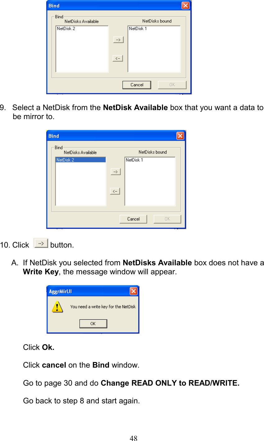   9.  Select a NetDisk from the NetDisk Available box that you want a data to       be mirror to.             10. Click    button.  A.  If NetDisk you selected from NetDisks Available box does not have a Write Key, the message window will appear.    Click Ok.  Click cancel on the Bind window.  Go to page 30 and do Change READ ONLY to READ/WRITE.  Go back to step 8 and start again.   48