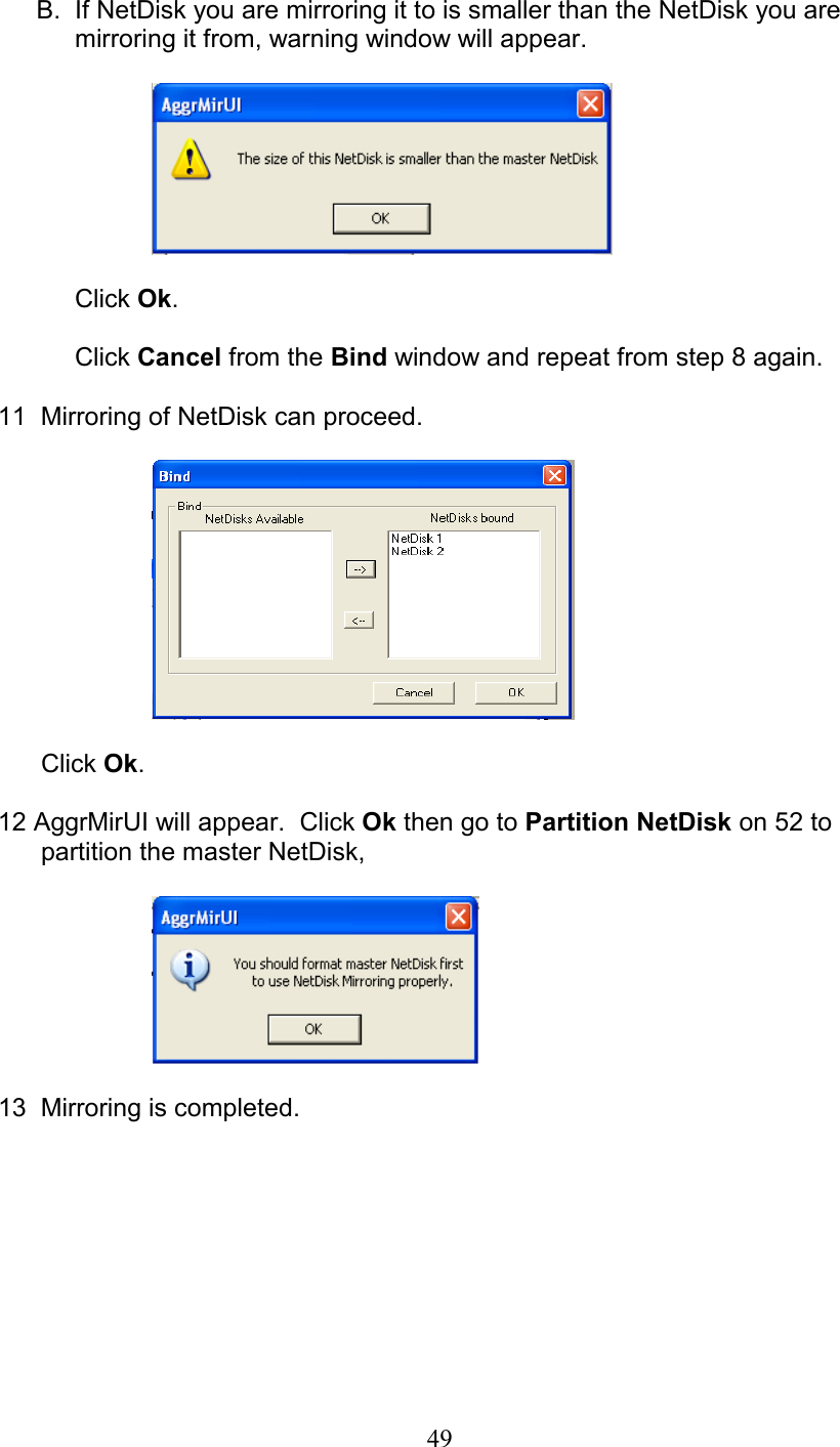 B.  If NetDisk you are mirroring it to is smaller than the NetDisk you are mirroring it from, warning window will appear.    Click Ok.  Click Cancel from the Bind window and repeat from step 8 again.  11  Mirroring of NetDisk can proceed.          Click Ok.  12 AggrMirUI will appear.  Click Ok then go to Partition NetDisk on 52 to        partition the master NetDisk,       13  Mirroring is completed.   49