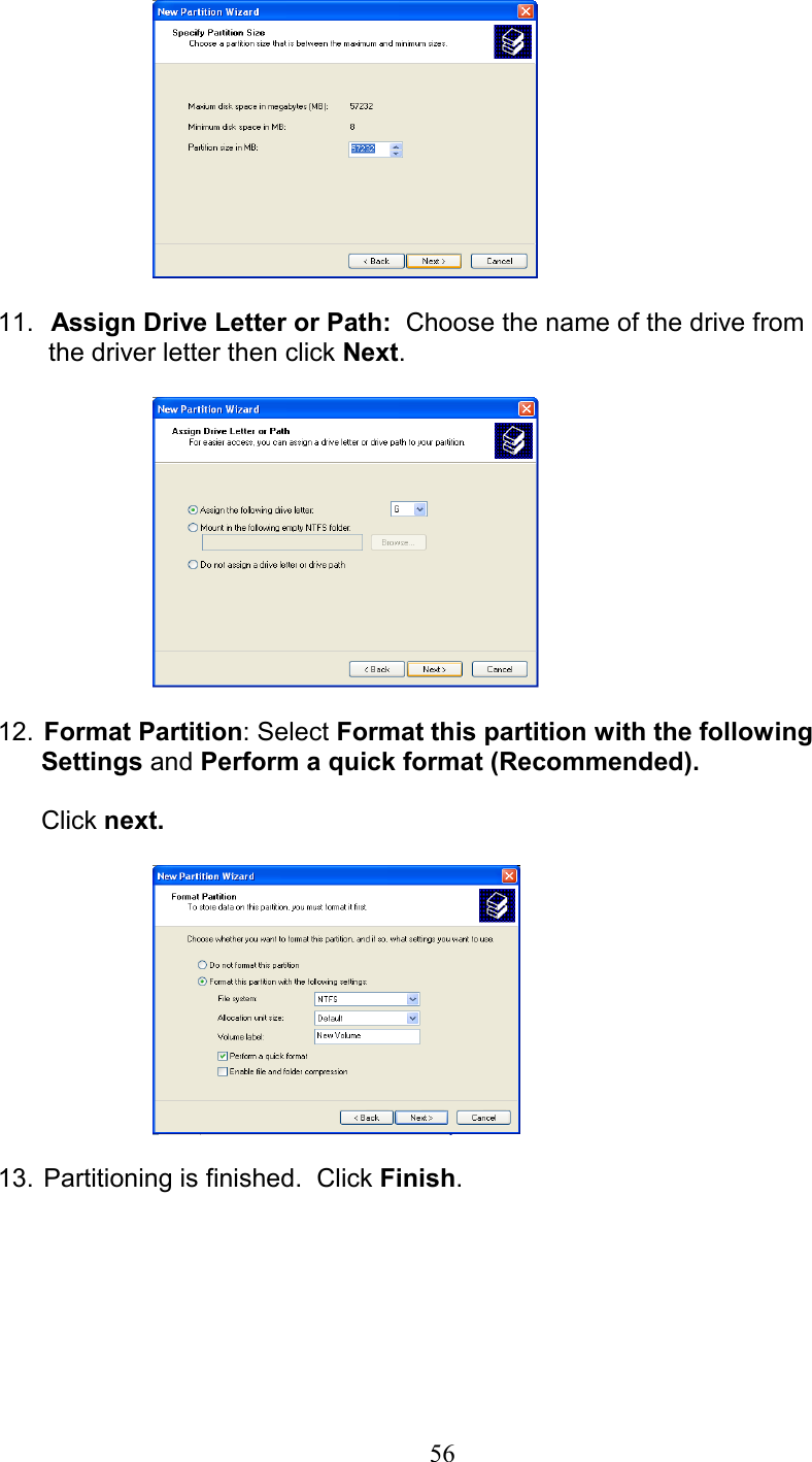   11.   Assign Drive Letter or Path:  Choose the name of the drive from            the driver letter then click Next.    12.  Format Partition: Select Format this partition with the following          Settings and Perform a quick format (Recommended).          Click next.    13.  Partitioning is finished.  Click Finish.   56