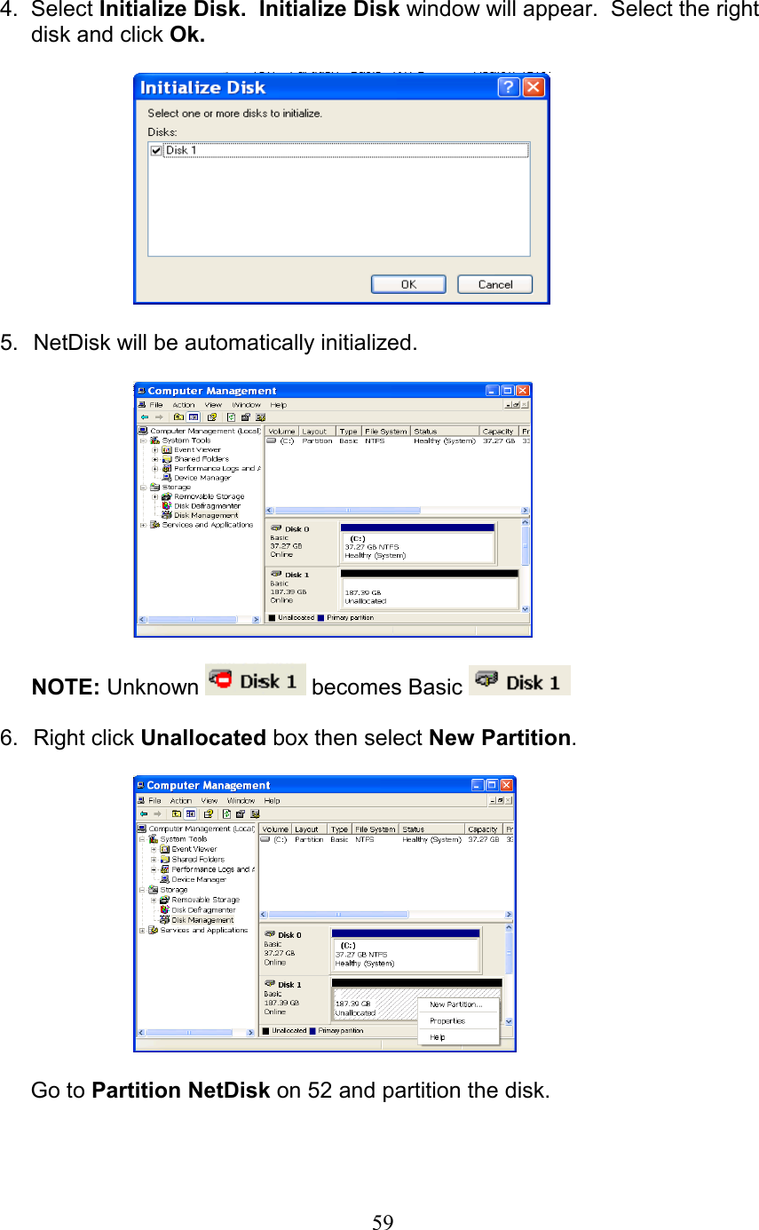  4.  Select Initialize Disk.  Initialize Disk window will appear.  Select the right       disk and click Ok.    5.  NetDisk will be automatically initialized.     NOTE: Unknown   becomes Basic    6. Right click Unallocated box then select New Partition.    Go to Partition NetDisk on 52 and partition the disk.   59