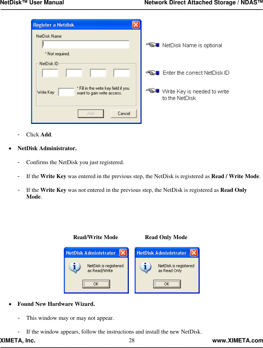 NetDisk™ User Manual                                                 Network Direct Attached Storage / NDAS™ —————————————————————————————————————————————  XIMETA, Inc.                                                                                                            www.XIMETA.com ————————————————————————————————————————————— 28  -  Click Add.  •  NetDisk Administrator.  -  Confirms the NetDisk you just registered.  -  If the Write Key was entered in the previous step, the NetDisk is registered as Read / Write Mode.  -  If the Write Key was not entered in the previous step, the NetDisk is registered as Read Only Mode.                Read/Write Mode      Read Only Mode         •  Found New Hardware Wizard.  -  This window may or may not appear.  -  If the window appears, follow the instructions and install the new NetDisk. 