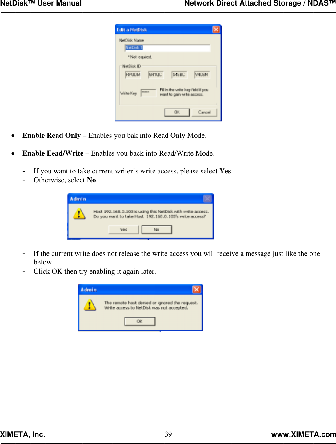 NetDisk™ User Manual                                                 Network Direct Attached Storage / NDAS™ —————————————————————————————————————————————  XIMETA, Inc.                                                                                                            www.XIMETA.com ————————————————————————————————————————————— 39  •  Enable Read Only – Enables you bak into Read Only Mode.  •  Enable Eead/Write – Enables you back into Read/Write Mode.  -  If you want to take current writer’s write access, please select Yes. -  Otherwise, select No.    -  If the current write does not release the write access you will receive a message just like the one below. -  Click OK then try enabling it again later.              