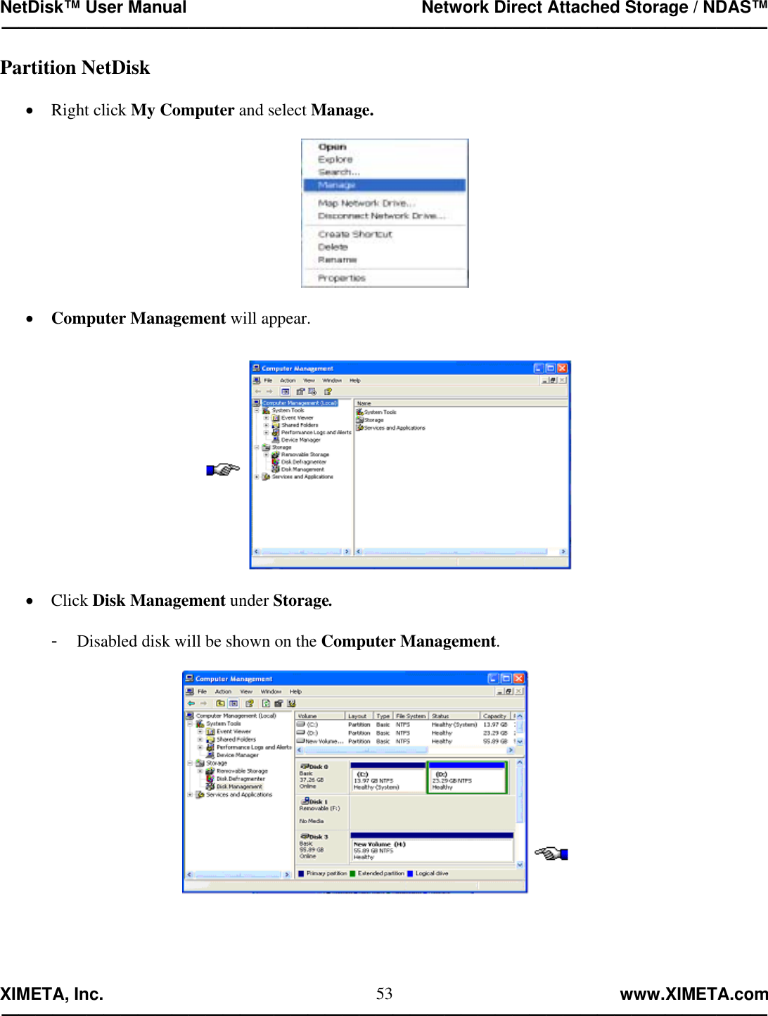 NetDisk™ User Manual                                                 Network Direct Attached Storage / NDAS™ —————————————————————————————————————————————  XIMETA, Inc.                                                                                                            www.XIMETA.com ————————————————————————————————————————————— 53Partition NetDisk  •  Right click My Computer and select Manage.    •  Computer Management will appear.   •  Click Disk Management under Storage.  -  Disabled disk will be shown on the Computer Management.   