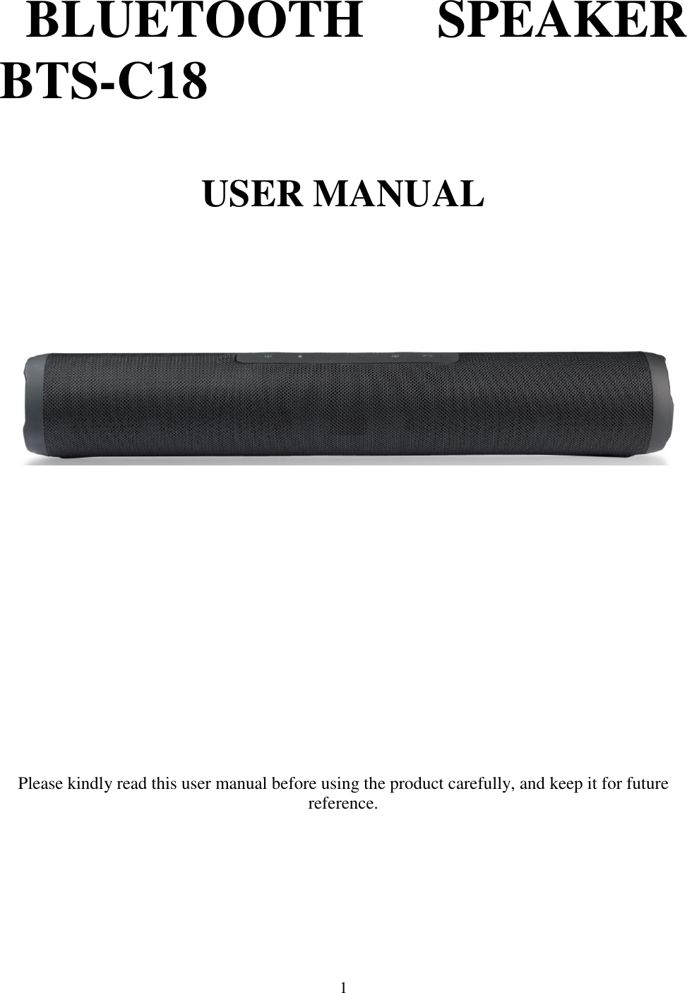1  BLUETOOTH  SPEAKER  BTS-C18  USER MANUAL                  Please kindly read this user manual before using the product carefully, and keep it for future reference.        