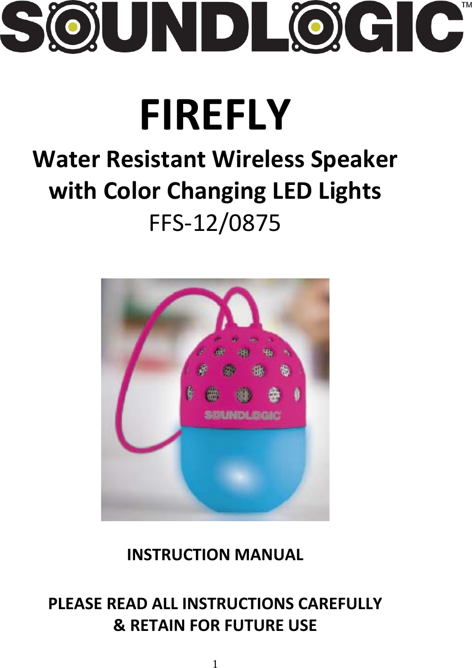 1  FIREFLYWaterResistantWirelessSpeakerwithColorChangingLEDLightsFFS‐12/0875INSTRUCTIONMANUALPLEASEREADALLINSTRUCTIONSCAREFULLY&amp;RETAINFORFUTUREUSE