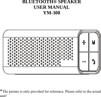    BLUETOOTH® SPEAKER USER MANUAL YM-308              *The picture is only provided for reference. Please refer to the actual unit!   