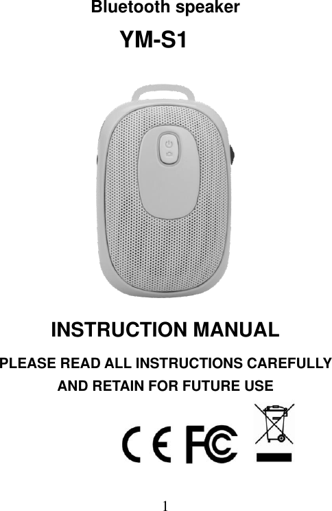  1  Bluetooth speaker            YM-S1        INSTRUCTION MANUAL PLEASE READ ALL INSTRUCTIONS CAREFULLY AND RETAIN FOR FUTURE USE     