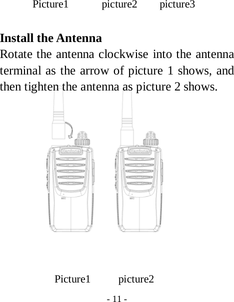  - 11 -  Picture1      picture2    picture3  Install the Antenna Rotate the antenna clockwise into the antenna terminal as the arrow of picture 1 shows, and then tighten the antenna as picture 2 shows.              Picture1     picture2 