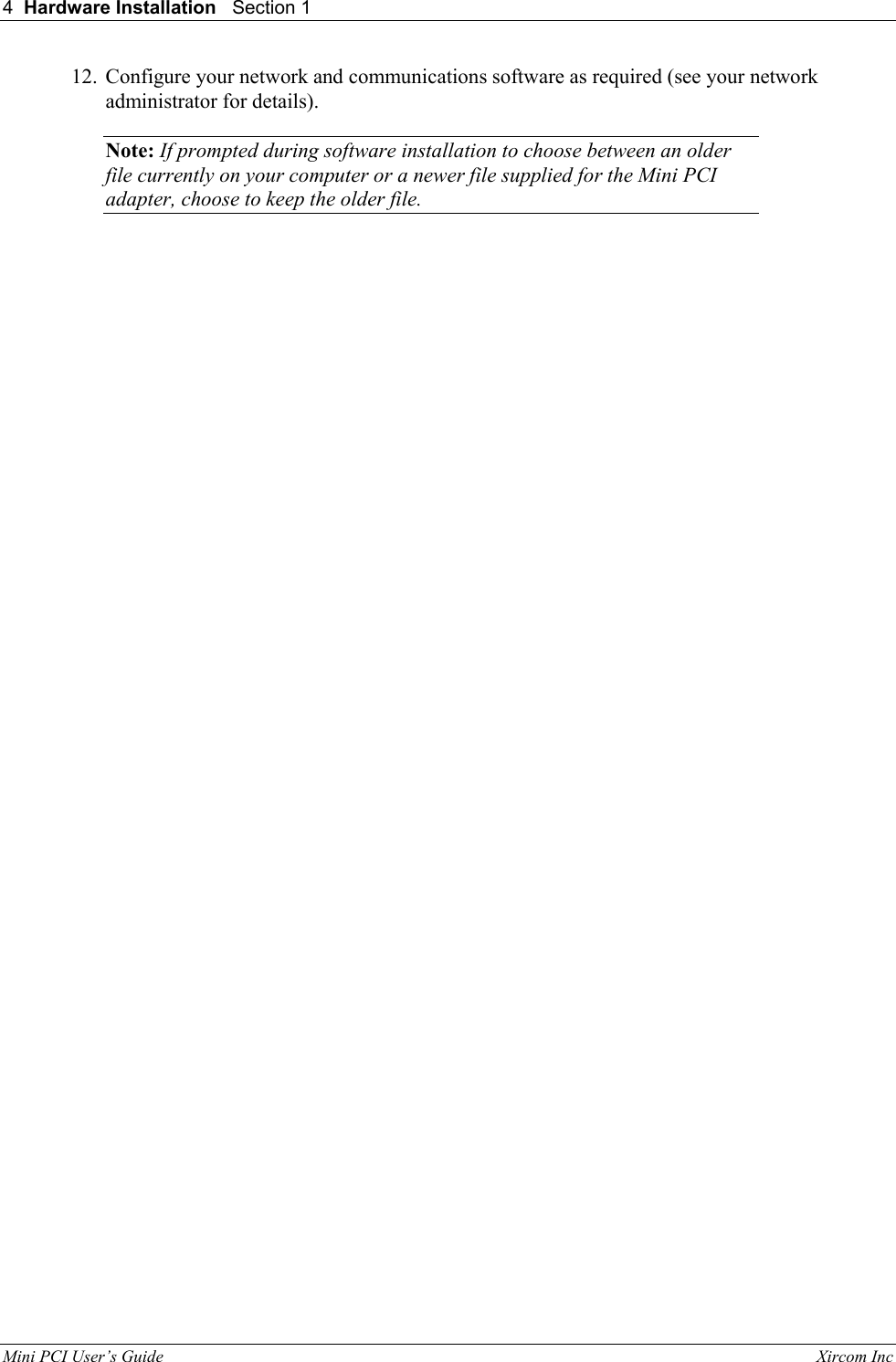 4  Hardware Installation   Section 1    Mini PCI User&rsquo;s Guide                                                                                                              Xircom Inc                                12.  Configure your network and communications software as required (see your network administrator for details). Note: If prompted during software installation to choose between an older file currently on your computer or a newer file supplied for the Mini PCI adapter, choose to keep the older file.  