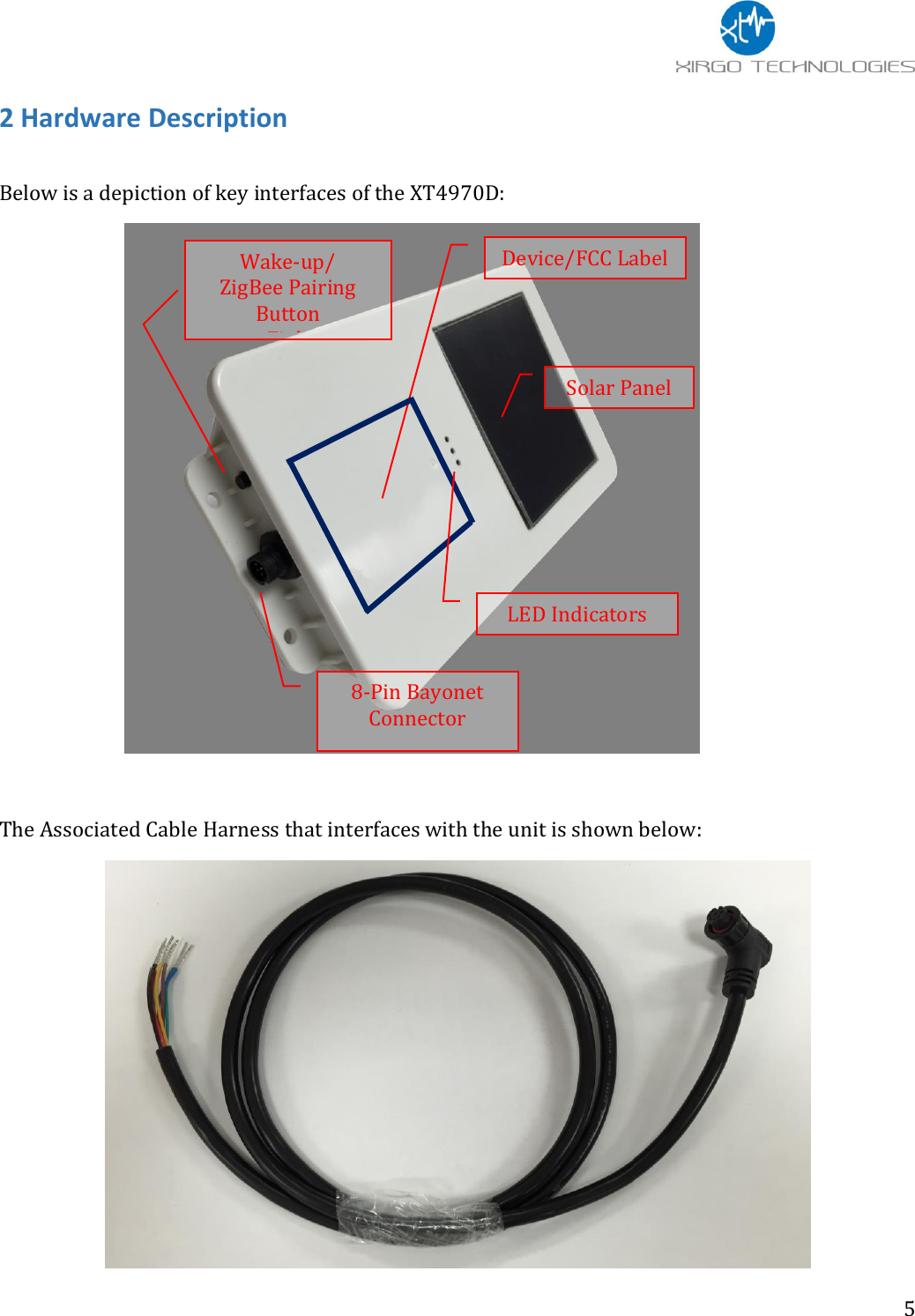                 5 2 Hardware Description    Below is a depiction of key interfaces of the XT4970D:   The Associated Cable Harness that interfaces with the unit is shown below:  Solar Panel Device/FCC Label Wake-up/ ZigBee Pairing Button Zigb 8-Pin Bayonet Connector LED Indicators 