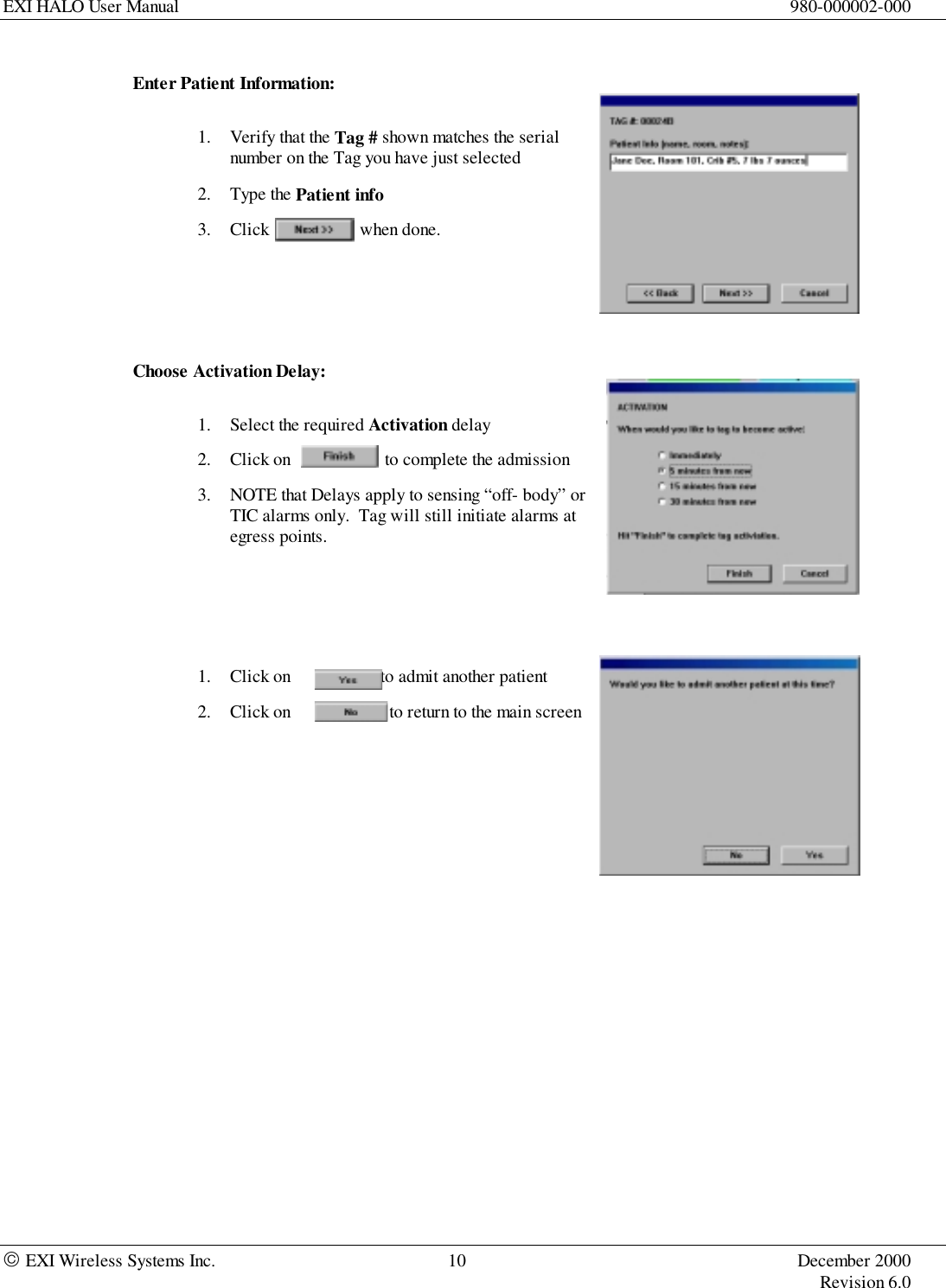 EXI HALO User Manual 980-000002-000 EXI Wireless Systems Inc. 10 December 2000Revision 6.0Enter Patient Information:1. Verify that the Tag # shown matches the serialnumber on the Tag you have just selected2. Type the Patient info3. Click          when done.Choose Activation Delay:1. Select the required Activation delay2. Click on                     to complete the admission3. NOTE that Delays apply to sensing “off- body” orTIC alarms only.  Tag will still initiate alarms ategress points.1. Click on                    to admit another patient2. Click on                      to return to the main screen