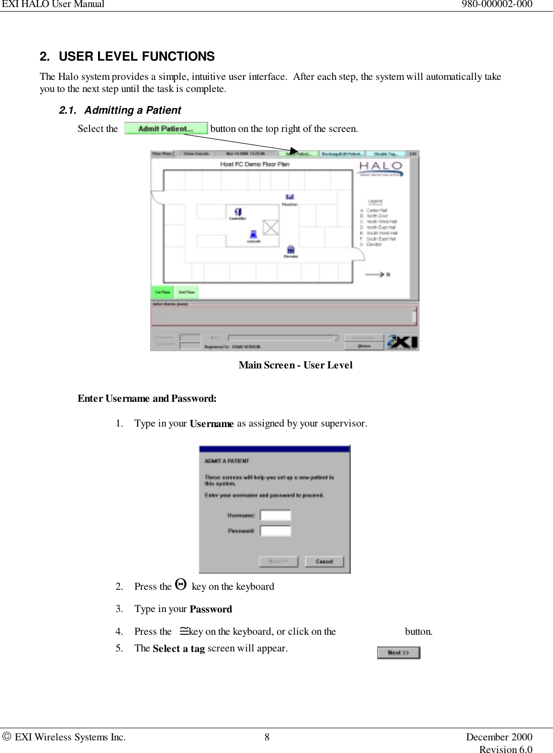 EXI HALO User Manual 980-000002-000 EXI Wireless Systems Inc. 8 December 2000Revision 6.02.  USER LEVEL FUNCTIONSThe Halo system provides a simple, intuitive user interface.  After each step, the system will automatically takeyou to the next step until the task is complete.2.1.  Admitting a PatientSelect the button on the top right of the screen.Main Screen - User LevelEnter Username and Password:1. Type in your Username as assigned by your supervisor.2. Press the Θ  key on the keyboard3. Type in your Password4. Press the   ≅key on the keyboard, or click on the      button.5. The Select a tag screen will appear.