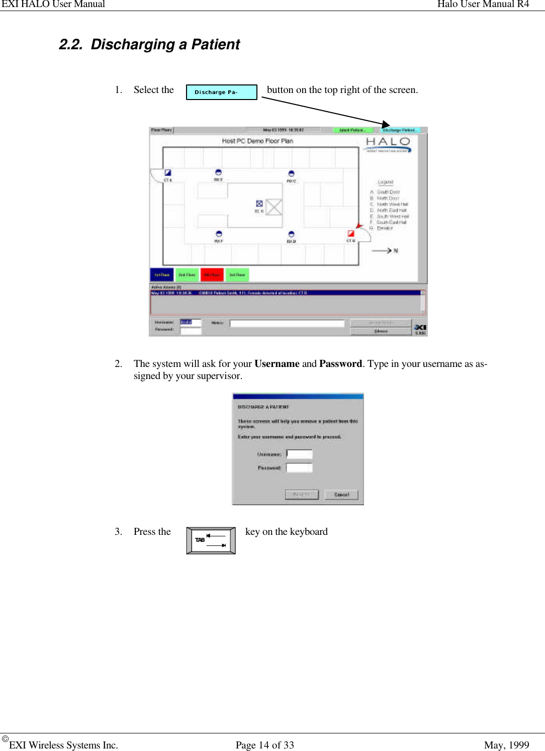 EXI HALO User Manual Halo User Manual R4EXI Wireless Systems Inc. Page 14 of 33 May, 1999Discharge PDischarge Paa--TAB2.2. Discharging a Patient1. Select the button on the top right of the screen.2. The system will ask for your Username and Password. Type in your username as as-signed by your supervisor.3. Press the key on the keyboard
