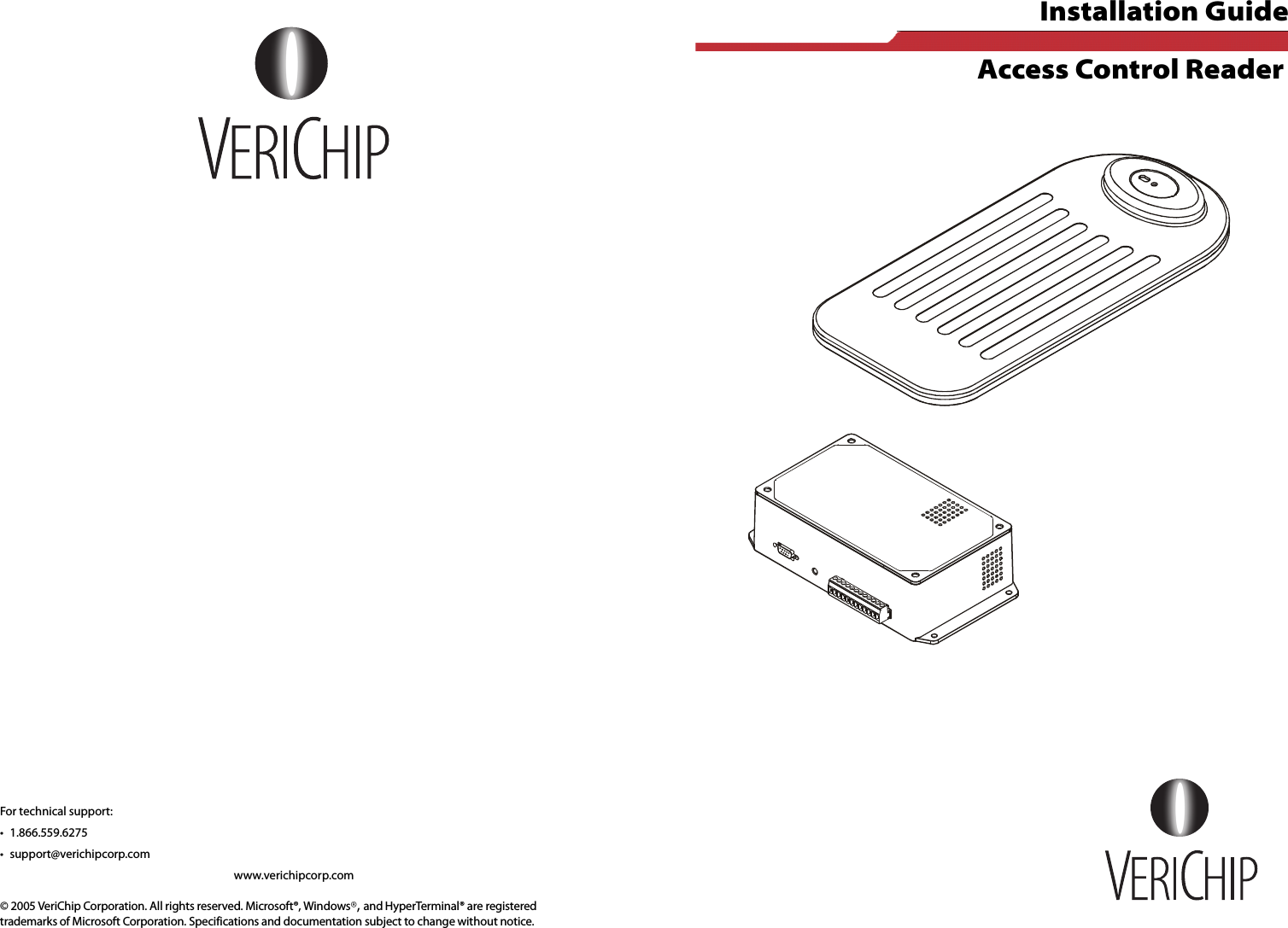 For technical support:• 1.866.559.6275• support@verichipcorp.com www.verichipcorp.com© 2005 VeriChip Corporation. All rights reserved. Microsoft®, Windows®, and HyperTerminal® are registered trademarks of Microsoft Corporation. Specifications and documentation subject to change without notice.                                   Installation Guide Access Control Reader