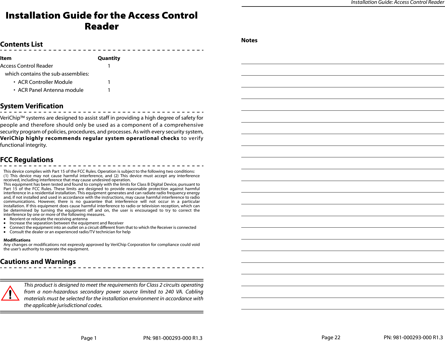 Installation Guide: Access Control ReaderInstallation Guide for the Access Control ReaderContents ListSystem VerificationVeriChip™ systems are designed to assist staff in providing a high degree of safety forpeople and therefore should only be used as a component of a comprehensivesecurity program of policies, procedures, and processes. As with every security system,VeriChip highly recommends regular system operational checks to verifyfunctional integrity. FCC RegulationsThis device complies with Part 15 of the FCC Rules. Operation is subject to the following two conditions:(1) This device may not cause harmful interference, and (2) This device must accept any interferencereceived, including interference that may cause undesired operation.This equipment has been tested and found to comply with the limits for Class B Digital Device, pursuant toPart 15 of the FCC Rules. These limits are designed to provide reasonable protection against harmfulinterference in a residential installation. This equipment generates and can radiate radio frequency energyand, if not installed and used in accordance with the instructions, may cause harmful interference to radiocommunications. However, there is no guarantee that interference will not occur in a particularinstallation. If this equipment does cause harmful interference to radio or television reception, which canbe determined by turning the equipment off and on, the user is encouraged to try to correct theinterference by one or more of the following measures.•Reorient or relocate the receiving antenna•Increase the separation between the equipment and Receiver•Connect the equipment into an outlet on a circuit different from that to which the Receiver is connected•Consult the dealer or an experienced radio/TV technician for helpModificationsAny changes or modifications not expressly approved by VeriChip Corporation for compliance could voidthe user’s authority to operate the equipment.Cautions and WarningsThis product is designed to meet the requirements for Class 2 circuits operatingfrom a non-hazardous secondary power source limited to 240 VA. Cablingmaterials must be selected for the installation environment in accordance withthe applicable jurisdictional codes. Item QuantityAccess Control Reader  1which contains the sub-assemblies:• ACR Controller Module 1• ACR Panel Antenna module 1Page 1 PN: 981-000293-000 R1.3NotesPage 22 PN: 981-000293-000 R1.3