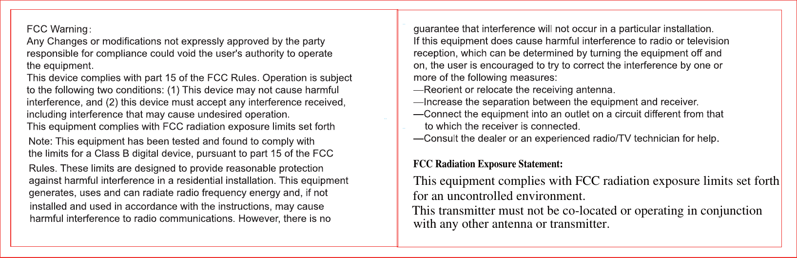 This transmitter must not be co-located or operating in conjunctionwith any other antenna or transmitter.for an uncontrolled environment.This equipment complies with FCC radiation exposure limits set forthFCC Radiation Exposure Statement:  