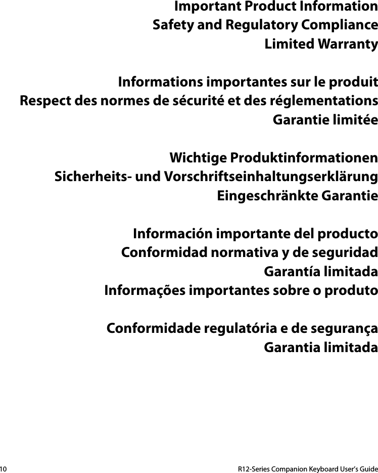 10  R12-Series Companion Keyboard User’s GuideImportant Product InformationSafety and Regulatory ComplianceLimited WarrantyInformations importantes sur le produitRespect des normes de sécurité et des réglementationsGarantie limitéeWichtige ProduktinformationenSicherheits- und VorschriftseinhaltungserklärungEingeschränkte GarantieInformación importante del productoConformidad normativa y de seguridadGarantía limitadaInformações importantes sobre o produtoConformidade regulatória e de segurançaGarantia limitada