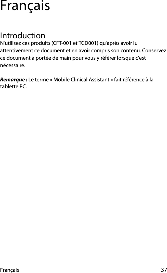 Français 37FrançaisIntroductionN&apos;utilisez ces produits (CFT-001 et TCD001) qu&apos;après avoir lu attentivement ce document et en avoir compris son contenu. Conservez ce document à portée de main pour vous y référer lorsque c&apos;est nécessaire.Remarque : Le terme « Mobile Clinical Assistant » fait référence à la tablette PC.