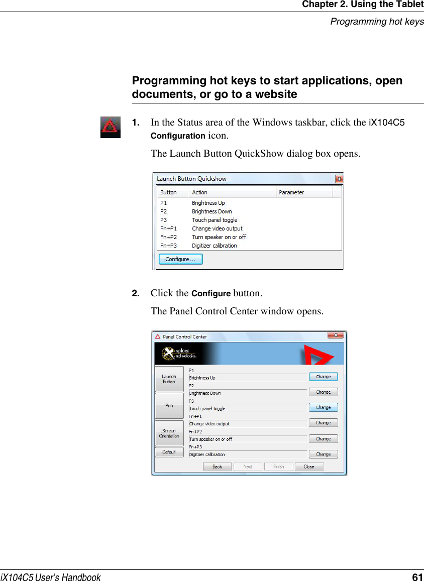 Chapter 2. Using the TabletProgramming hot keysiX104C5 User’s Handbook  61Programming hot keys to start applications, open documents, or go to a website1. In the Status area of the Windows taskbar, click the iX104C5  Configuration icon.The Launch Button QuickShow dialog box opens.2. Click the Configure button.The Panel Control Center window opens.