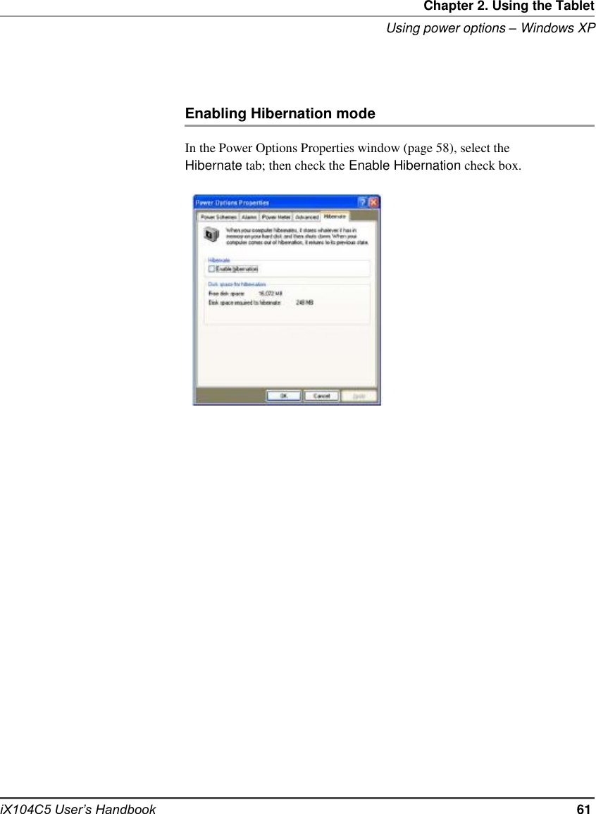     Chapter 2. Using the Tablet Using power options – Windows XP     Enabling Hibernation mode  In the Power Options Properties window (page 58), select the Hibernate tab; then check the Enable Hibernation check box.                                           iX104C5 User’s Handbook                                           61