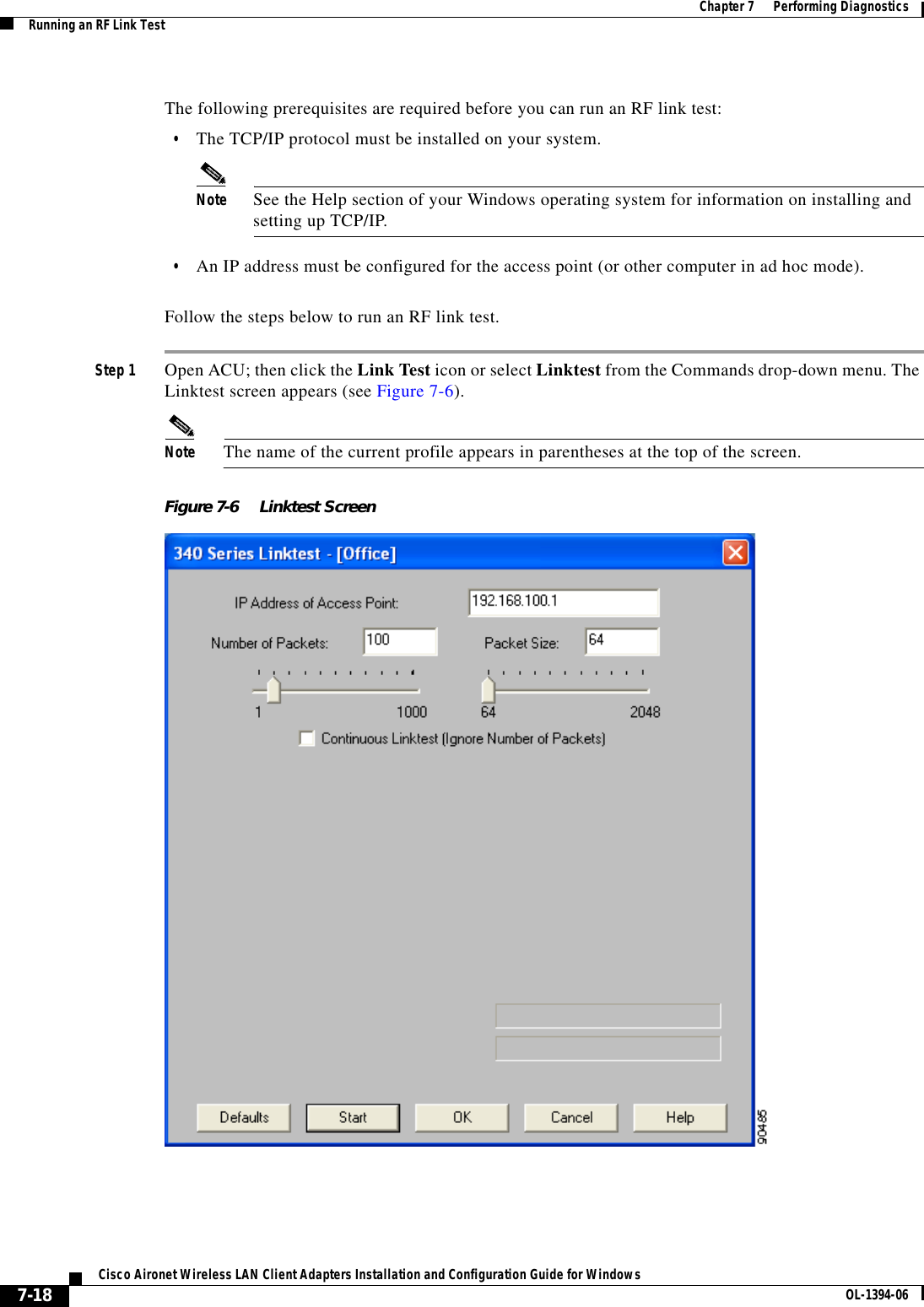 7-18Cisco Aironet Wireless LAN Client Adapters Installation and Configuration Guide for Windows OL-1394-06Chapter 7      Performing DiagnosticsRunning an RF Link TestThe following prerequisites are required before you can run an RF link test:•The TCP/IP protocol must be installed on your system.Note See the Help section of your Windows operating system for information on installing and setting up TCP/IP.•An IP address must be configured for the access point (or other computer in ad hoc mode).Follow the steps below to run an RF link test.Step 1 Open ACU; then click the Link Test icon or select Linktest from the Commands drop-down menu. The Linktest screen appears (see Figure 7-6).Note The name of the current profile appears in parentheses at the top of the screen.Figure 7-6 Linktest Screen