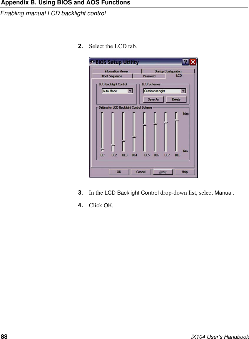 Appendix B. Using BIOS and AOS FunctionsEnabling manual LCD backlight control88   iX104 User’s Handbook2. Select the LCD tab.3. In the LCD Backlight Control drop-down list, select Manual.4. Click OK.