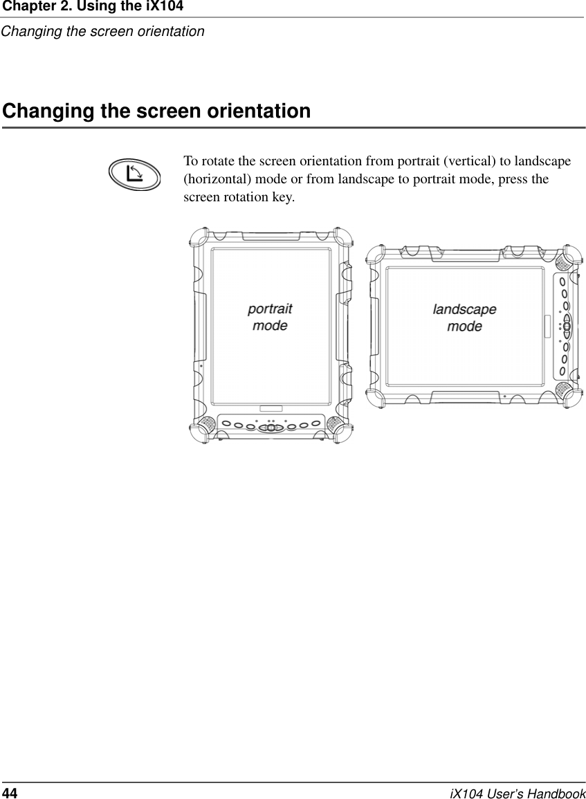 Chapter 2. Using the iX104Changing the screen orientation44   iX104 User’s HandbookChanging the screen orientationTo rotate the screen orientation from portrait (vertical) to landscape (horizontal) mode or from landscape to portrait mode, press the screen rotation key.