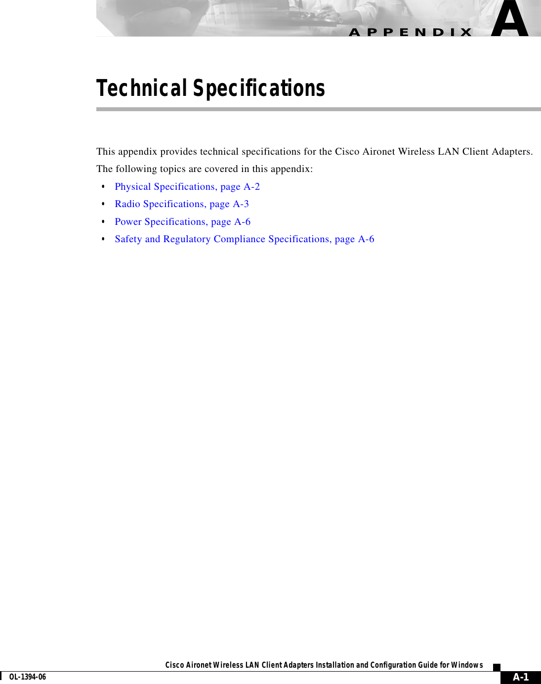 A-1Cisco Aironet Wireless LAN Client Adapters Installation and Configuration Guide for WindowsOL-1394-06APPENDIXATechnical SpecificationsThis appendix provides technical specifications for the Cisco Aironet Wireless LAN Client Adapters.The following topics are covered in this appendix:•Physical Specifications, page A-2•Radio Specifications, page A-3•Power Specifications, page A-6•Safety and Regulatory Compliance Specifications, page A-6