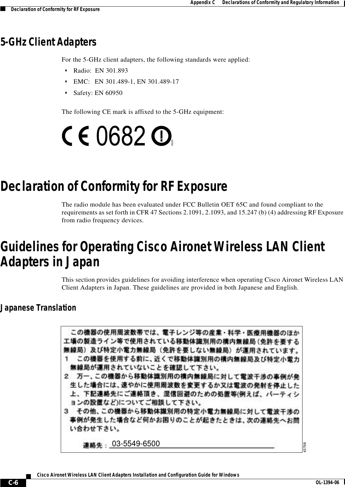 C-6Cisco Aironet Wireless LAN Client Adapters Installation and Configuration Guide for Windows OL-1394-06Appendix C      Declarations of Conformity and Regulatory InformationDeclaration of Conformity for RF Exposure5-GHz Client AdaptersFor the 5-GHz client adapters, the following standards were applied:•Radio: EN 301.893•EMC: EN 301.489-1, EN 301.489-17•Safety: EN 60950The following CE mark is affixed to the 5-GHz equipment:Declaration of Conformity for RF ExposureThe radio module has been evaluated under FCC Bulletin OET 65C and found compliant to the requirements as set forth in CFR 47 Sections 2.1091, 2.1093, and 15.247 (b) (4) addressing RF Exposure from radio frequency devices.Guidelines for Operating Cisco Aironet Wireless LAN Client Adapters in JapanThis section provides guidelines for avoiding interference when operating Cisco Aironet Wireless LAN Client Adapters in Japan. These guidelines are provided in both Japanese and English.Japanese Translation4932503-5549-650043768