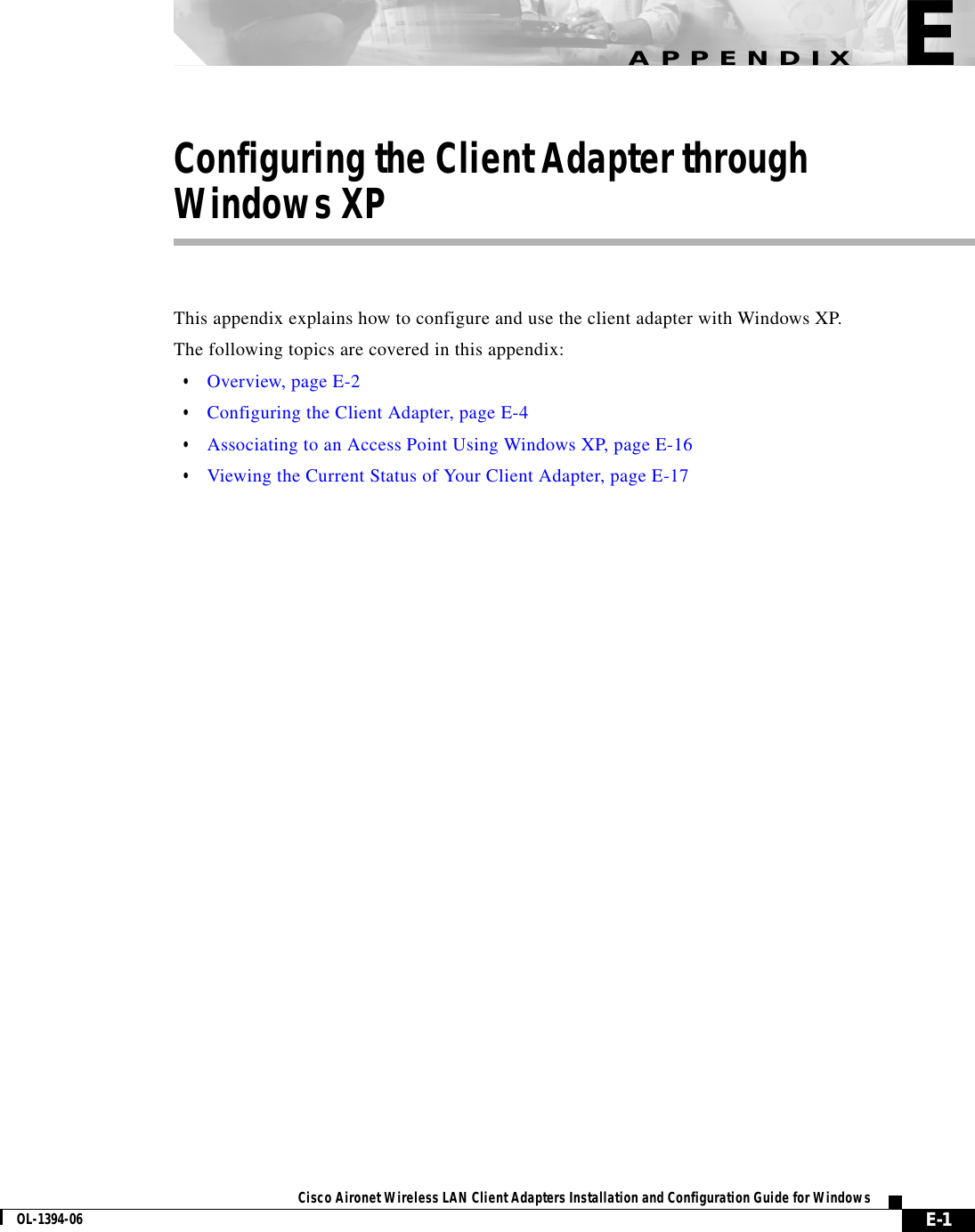 E-1Cisco Aironet Wireless LAN Client Adapters Installation and Configuration Guide for WindowsOL-1394-06APPENDIXEConfiguring the Client Adapter throughWindows XPThis appendix explains how to configure and use the client adapter with Windows XP.The following topics are covered in this appendix:•Overview, page E-2•Configuring the Client Adapter, page E-4•Associating to an Access Point Using Windows XP, page E-16•Viewing the Current Status of Your Client Adapter, page E-17