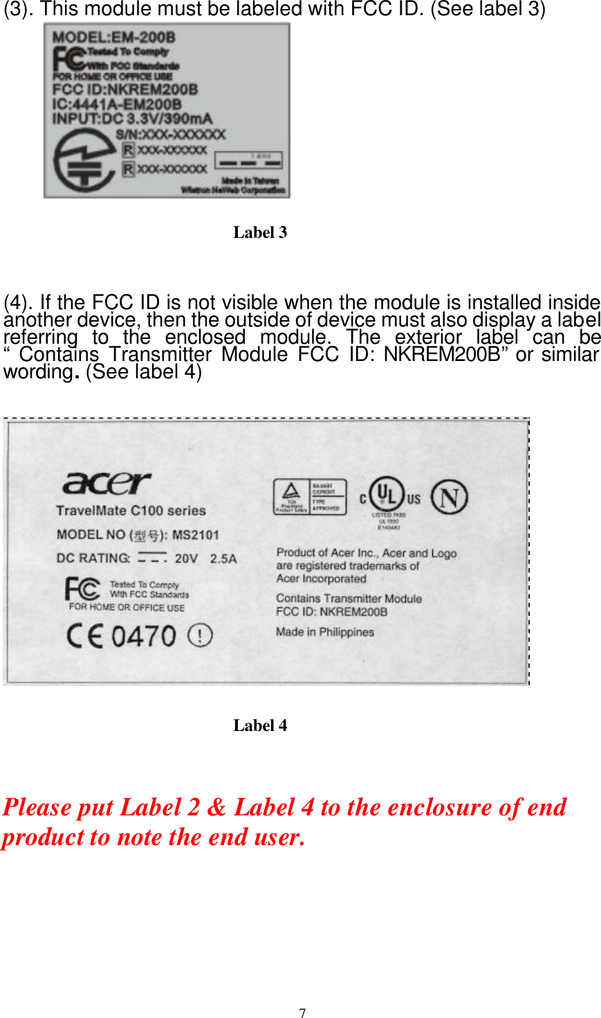  7(3). This module must be labeled with FCC ID. (See label 3)     (4). If the FCC ID is not visible when the module is installed inside another device, then the outside of device must also display a label referring to the enclosed module. The exterior label can be “ Contains Transmitter Module FCC ID: NKREM200B” or similar wording. (See label 4)      Please put Label 2 &amp; Label 4 to the enclosure of end product to note the end user. Label 3 Label 4 