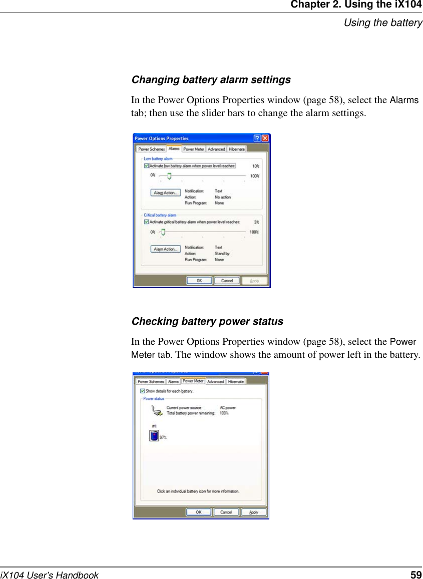 Chapter 2. Using the iX104Using the batteryiX104 User’s Handbook   59Changing battery alarm settingsIn the Power Options Properties window (page 58), select the Alarms tab; then use the slider bars to change the alarm settings.Checking battery power statusIn the Power Options Properties window (page 58), select the Power Meter tab. The window shows the amount of power left in the battery.