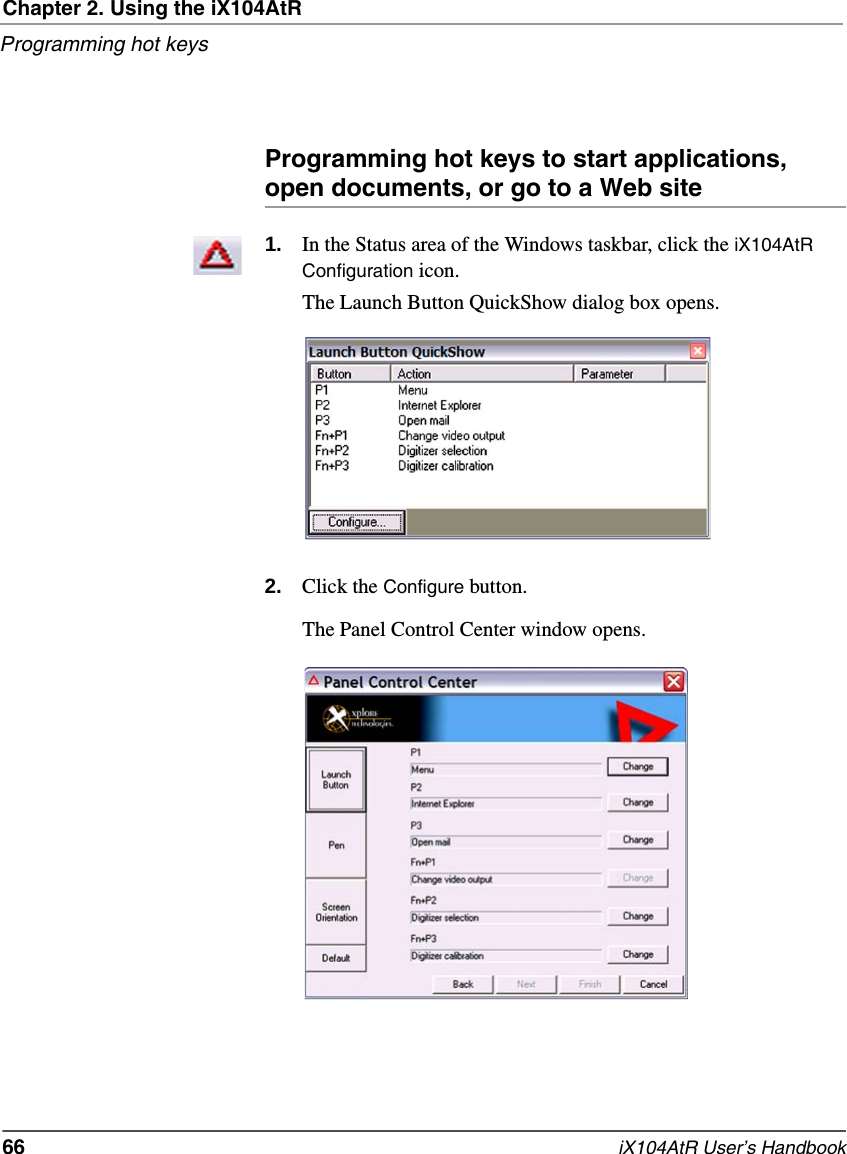 Chapter 2. Using the iX104AtRProgramming hot keys66   iX104AtR User’s HandbookProgramming hot keys to start applications, open documents, or go to a Web site1. In the Status area of the Windows taskbar, click the iX104AtR Configuration icon.The Launch Button QuickShow dialog box opens.2. Click the Configure button.The Panel Control Center window opens.