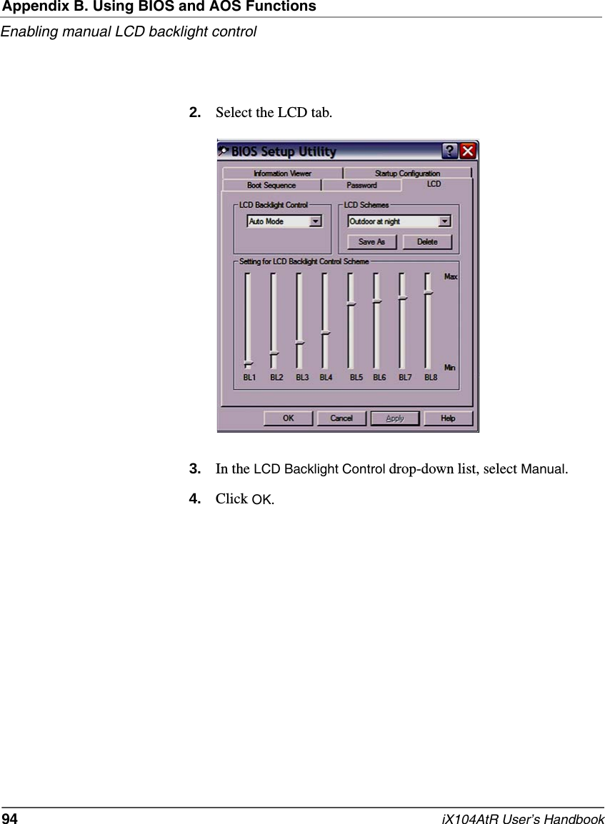 Appendix B. Using BIOS and AOS FunctionsEnabling manual LCD backlight control94   iX104AtR User’s Handbook2. Select the LCD tab.3. In the LCD Backlight Control drop-down list, select Manual.4. Click OK.