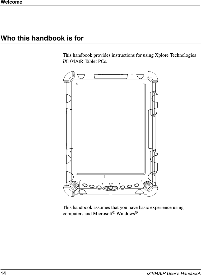 Welcome14   iX104AtR User’s HandbookWho this handbook is forThis handbook provides instructions for using Xplore Technologies iX104AtR Tablet PCs.This handbook assumes that you have basic experience using computers and Microsoft® Windows®.