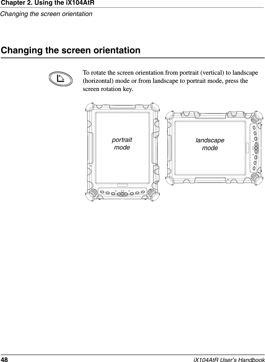 Chapter 2. Using the iX104AtRChanging the screen orientation48   iX104AtR User’s HandbookChanging the screen orientationTo rotate the screen orientation from portrait (vertical) to landscape (horizontal) mode or from landscape to portrait mode, press the screen rotation key.