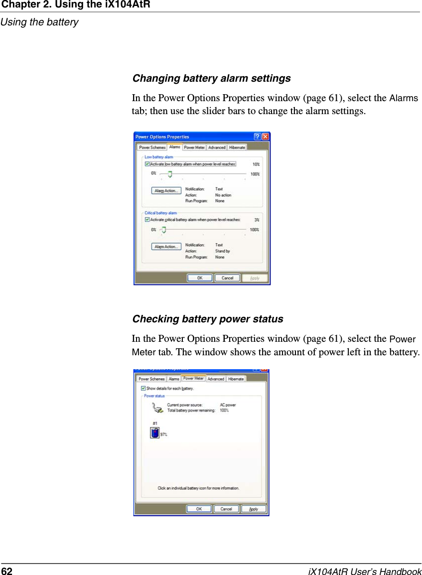 Chapter 2. Using the iX104AtRUsing the battery62   iX104AtR User’s HandbookChanging battery alarm settingsIn the Power Options Properties window (page 61), select the Alarms tab; then use the slider bars to change the alarm settings.Checking battery power statusIn the Power Options Properties window (page 61), select the Power Meter tab. The window shows the amount of power left in the battery.