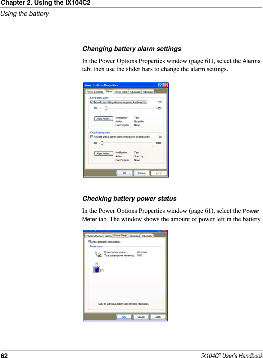 Chapter 2. Using the iX104C2Using the battery62  iX104C2 User’s HandbookChanging battery alarm settingsIn the Power Options Properties window (page 61), select the Alarms tab; then use the slider bars to change the alarm settings.Checking battery power statusIn the Power Options Properties window (page 61), select the Power Meter tab. The window shows the amount of power left in the battery.