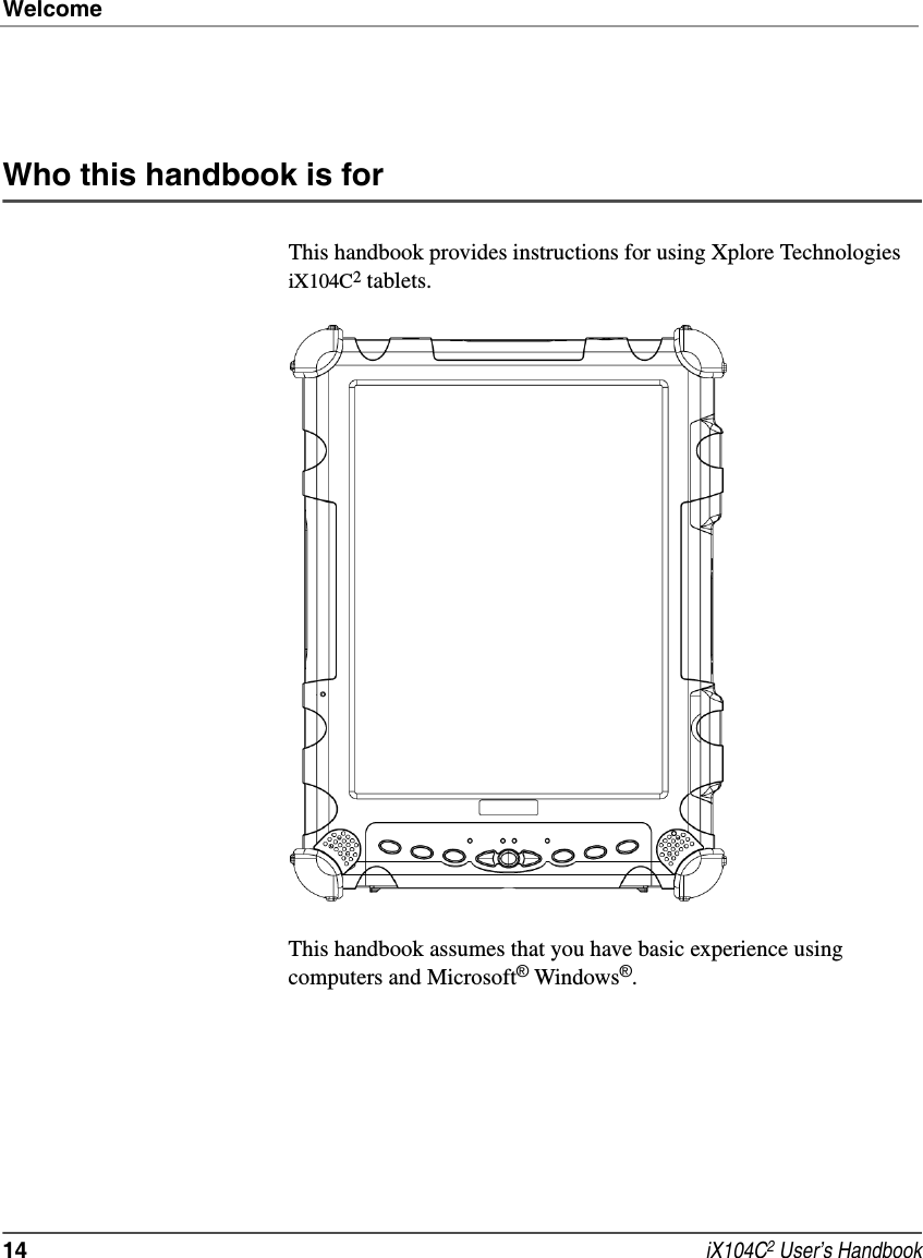 Welcome14  iX104C2 User’s HandbookWho this handbook is forThis handbook provides instructions for using Xplore Technologies iX104C2 tablets.This handbook assumes that you have basic experience using computers and Microsoft® Windows®.