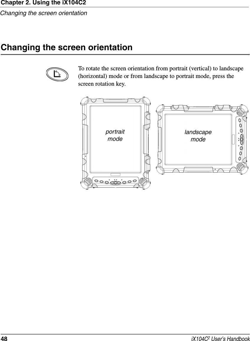 Chapter 2. Using the iX104C2Changing the screen orientation48  iX104C2 User’s HandbookChanging the screen orientationTo rotate the screen orientation from portrait (vertical) to landscape (horizontal) mode or from landscape to portrait mode, press the screen rotation key.