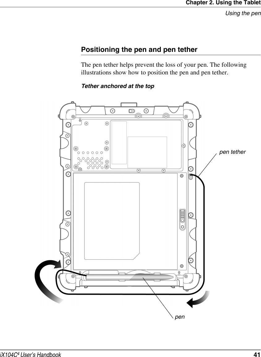 Chapter 2. Using the TabletUsing the peniX104C4 User’s Handbook  41Positioning the pen and pen tetherThe pen tether helps prevent the loss of your pen. The following illustrations show how to position the pen and pen tether.Tether anchored at the toppen tetherpen