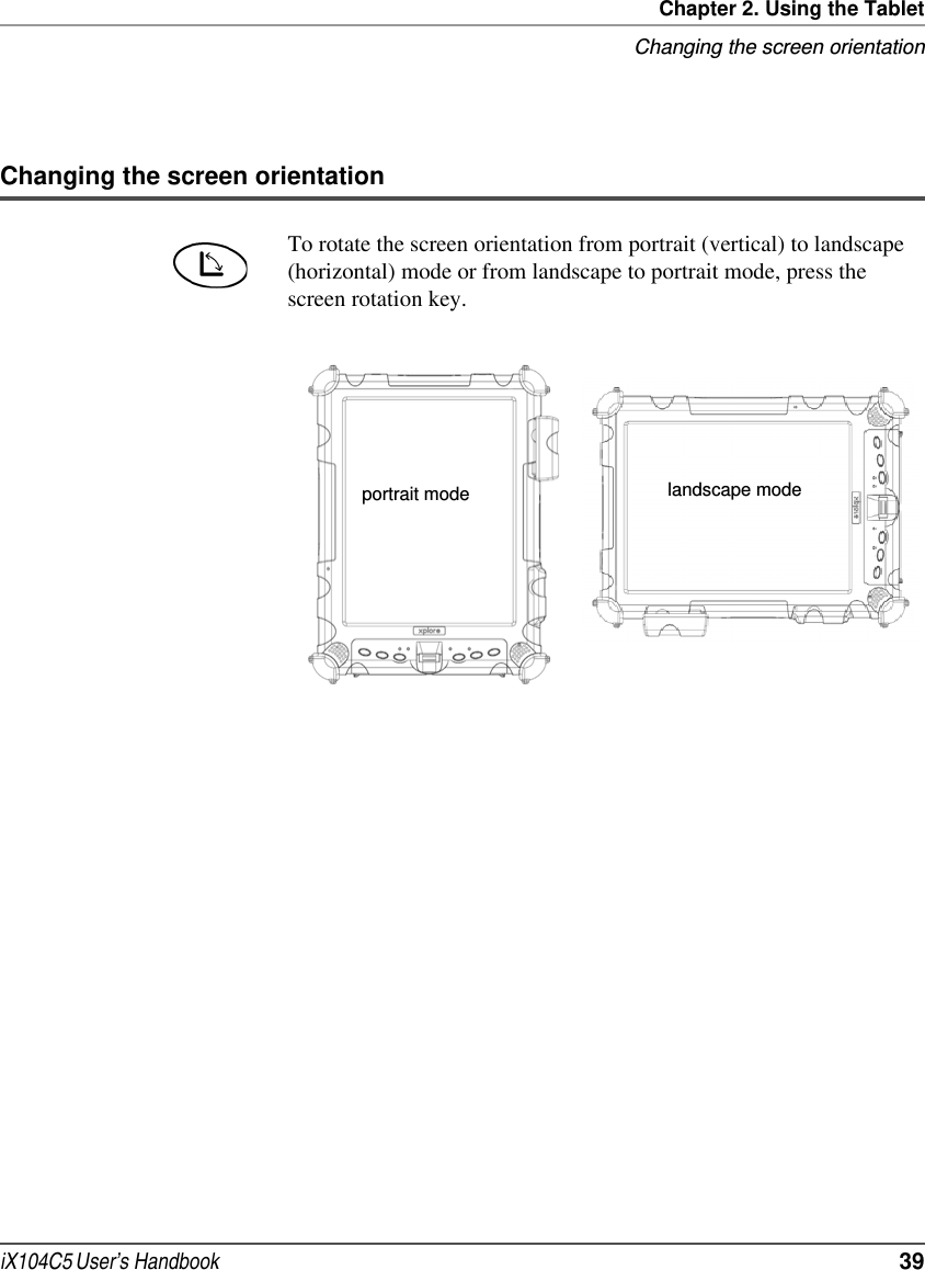 Chapter 2. Using the TabletChanging the screen orientationiX104C5 User’s Handbook  39Changing the screen orientationTo rotate the screen orientation from portrait (vertical) to landscape (horizontal) mode or from landscape to portrait mode, press the screen rotation key.portrait mode landscape mode