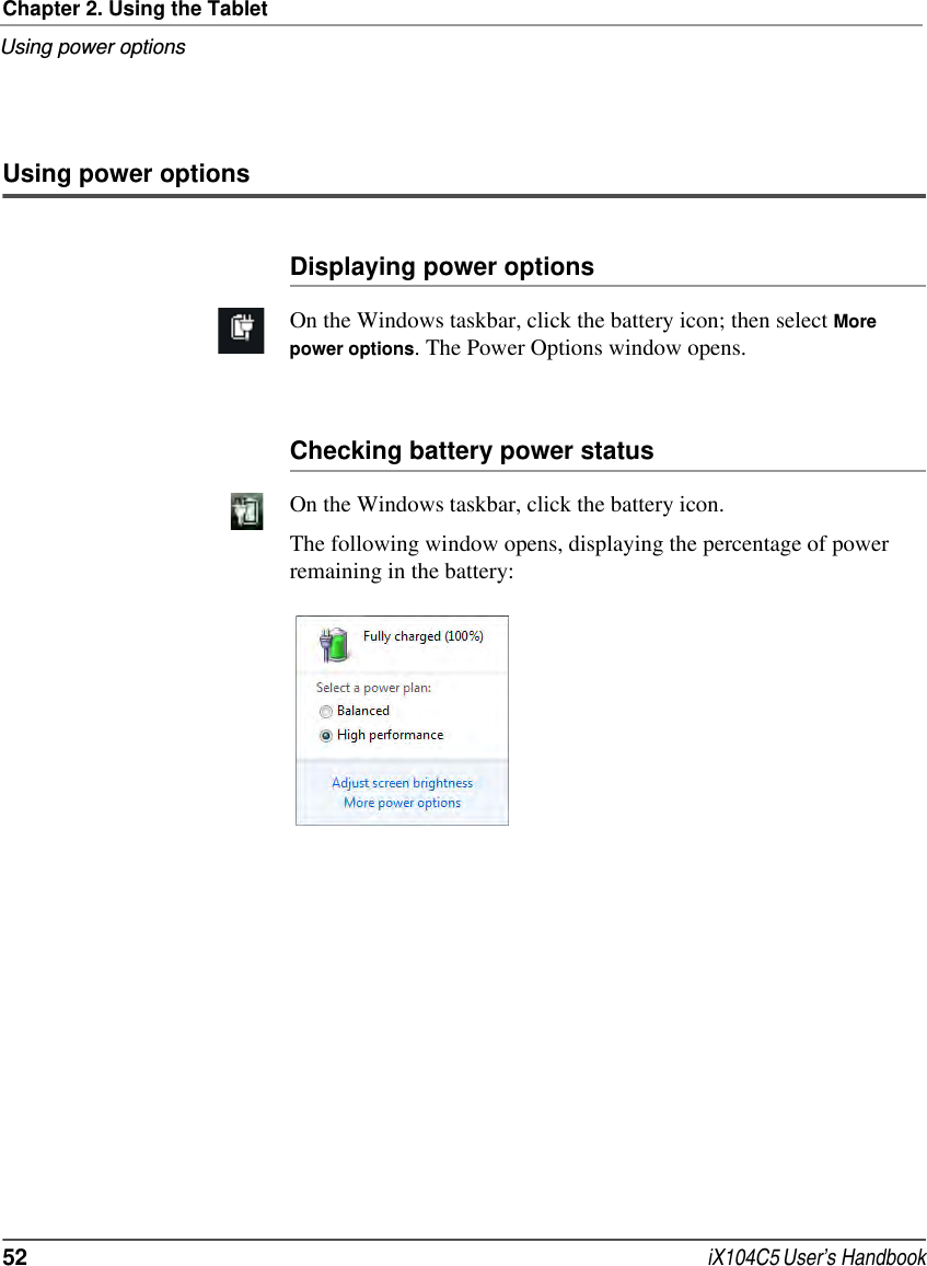 Chapter 2. Using the TabletUsing power options52  iX104C5 User’s HandbookUsing power optionsDisplaying power optionsOn the Windows taskbar, click the battery icon; then select More power options. The Power Options window opens.Checking battery power statusOn the Windows taskbar, click the battery icon. The following window opens, displaying the percentage of power remaining in the battery: 