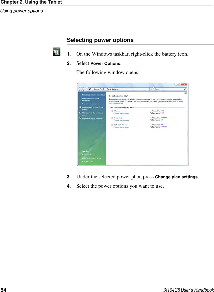 Chapter 2. Using the TabletUsing power options54  iX104C5 User’s HandbookSelecting power options1. On the Windows taskbar, right-click the battery icon.2. Select Power Options.The following window opens.3. Under the selected power plan, press Change plan settings.4. Select the power options you want to use.