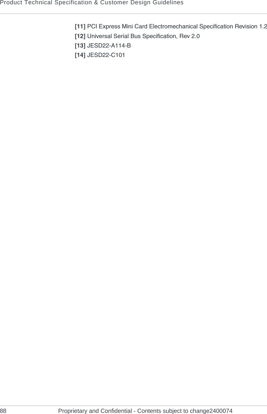 Product Technical Specification &amp; Customer Design Guidelines88 Proprietary and Confidential - Contents subject to change2400074[11] PCI Express Mini Card Electromechanical Specification Revision 1.2[12] Universal Serial Bus Specification, Rev 2.0[13] JESD22-A114-B[14] JESD22-C101