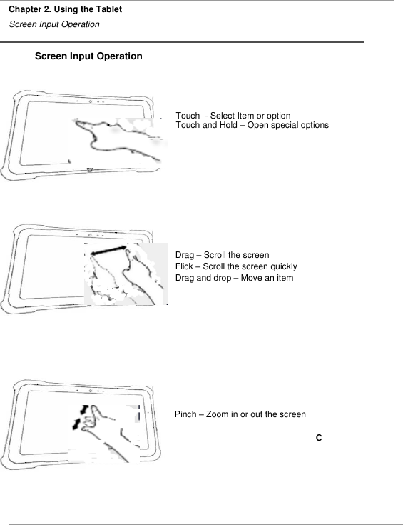     Chapter 2. Using the Tablet                   Screen Input Operation   Screen Input Operation       Touch  - Select Item or option Touch and Hold – Open special options                       Drag – Scroll the screen Flick – Scroll the screen quickly Drag and drop – Move an item            Pinch – Zoom in or out the screen  C        