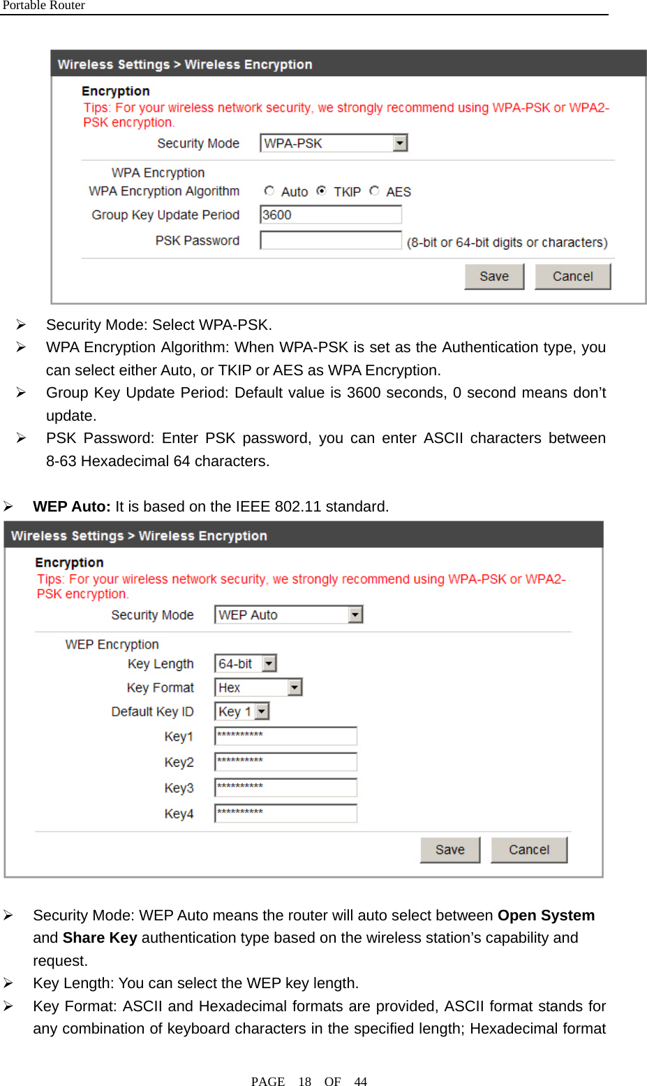 Portable Router                                              PAGE  18  OF  44  ¾  Security Mode: Select WPA-PSK. ¾  WPA Encryption Algorithm: When WPA-PSK is set as the Authentication type, you can select either Auto, or TKIP or AES as WPA Encryption. ¾  Group Key Update Period: Default value is 3600 seconds, 0 second means don’t update. ¾  PSK Password: Enter PSK password, you can enter ASCII characters between 8-63 Hexadecimal 64 characters.  ¾ WEP Auto: It is based on the IEEE 802.11 standard.   ¾  Security Mode: WEP Auto means the router will auto select between Open System and Share Key authentication type based on the wireless station’s capability and request.  ¾  Key Length: You can select the WEP key length. ¾  Key Format: ASCII and Hexadecimal formats are provided, ASCII format stands for any combination of keyboard characters in the specified length; Hexadecimal format 