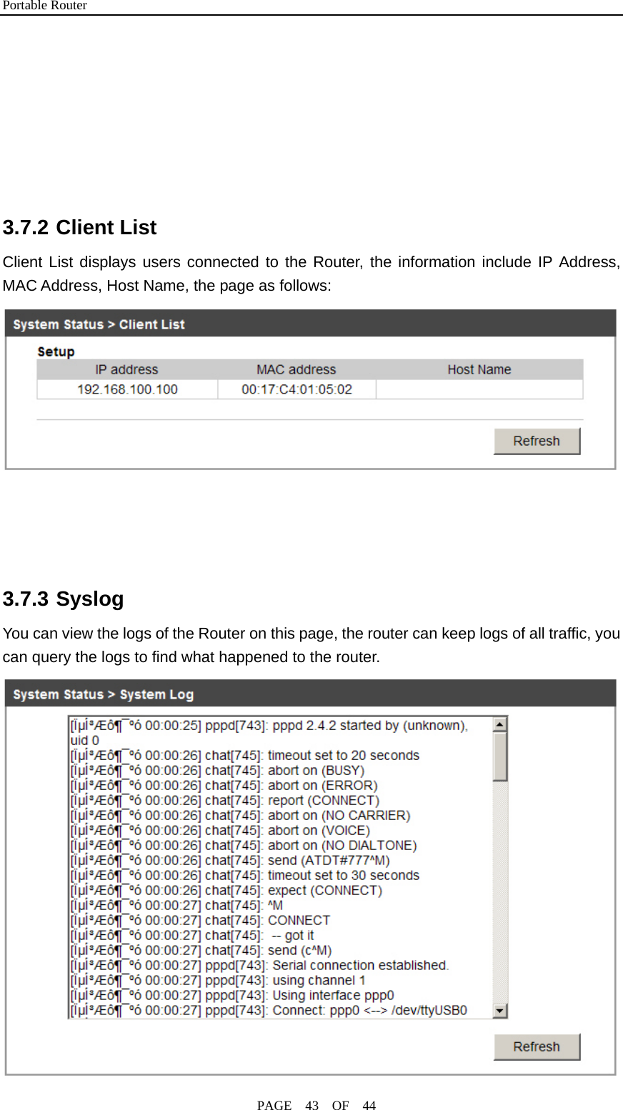 Portable Router                                              PAGE  43  OF  44        3.7.2 Client List Client List displays users connected to the Router, the information include IP Address, MAC Address, Host Name, the page as follows:      3.7.3 Syslog You can view the logs of the Router on this page, the router can keep logs of all traffic, you can query the logs to find what happened to the router.  