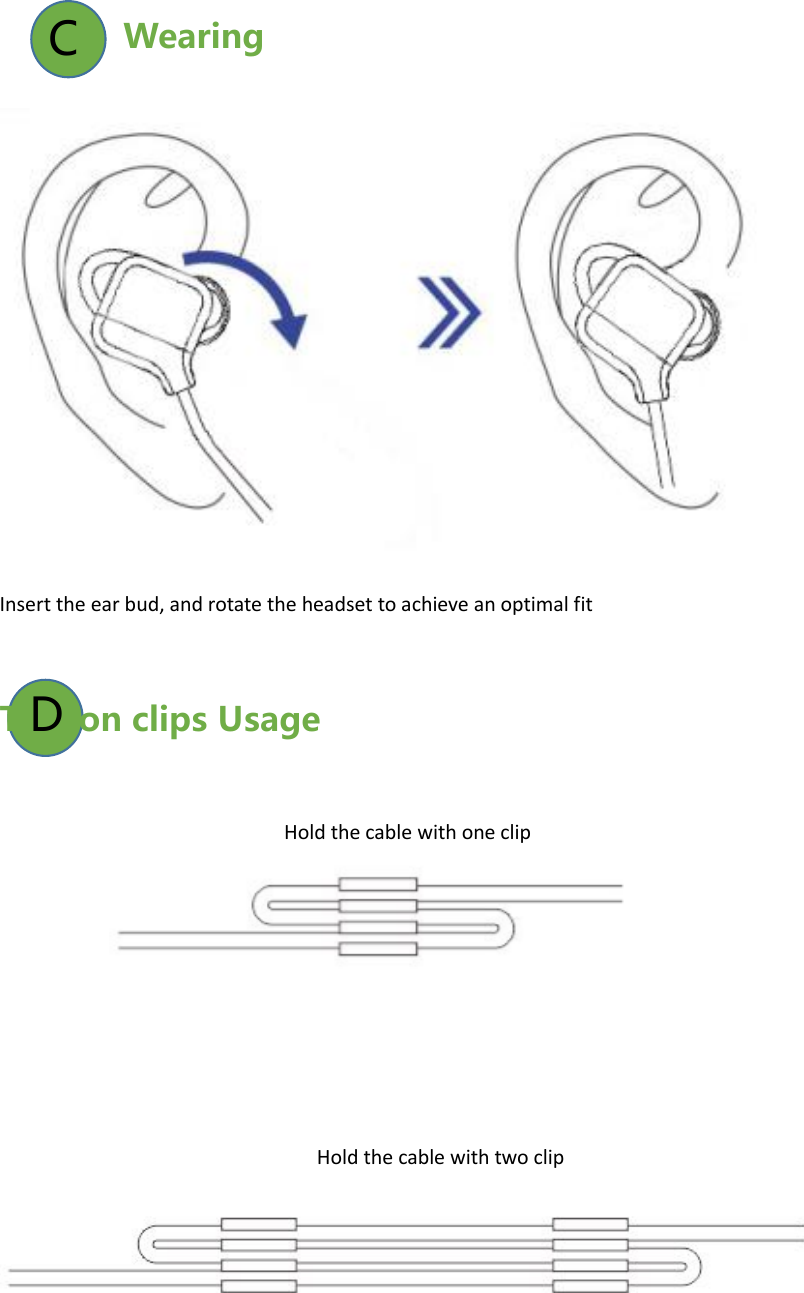 Wearing   Insert the ear bud, and rotate the headset to achieve an optimal fit   Tips on clips Usage                                                           Hold the cable with one clip                                                                      Hold the cable with two clipC D 